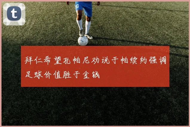 拜仁希望孔帕尼劝说于帕续约强调足球价值胜于金钱