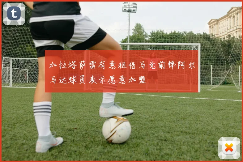 加拉塔萨雷有意租借马竞前锋阿尔马达球员表示愿意加盟