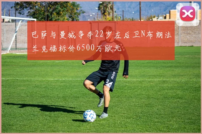 巴萨与曼城争夺22岁左后卫N布朗法兰克福标价6500万欧元