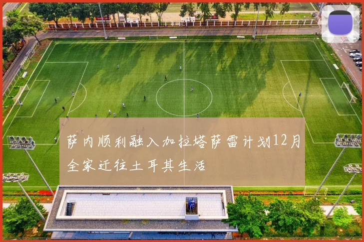 萨内顺利融入加拉塔萨雷计划12月全家迁往土耳其生活