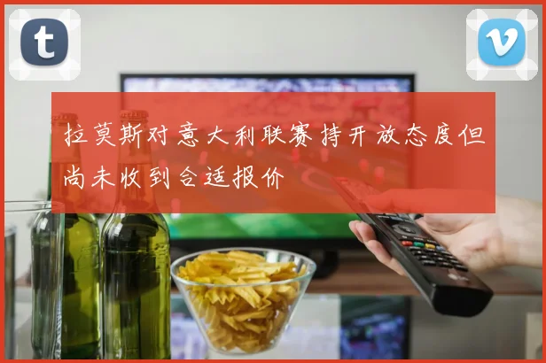 拉莫斯对意大利联赛持开放态度但尚未收到合适报价