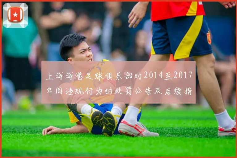 上海海港足球俱乐部对2014至2017年间违规行为的处罚公告及后续措施说明