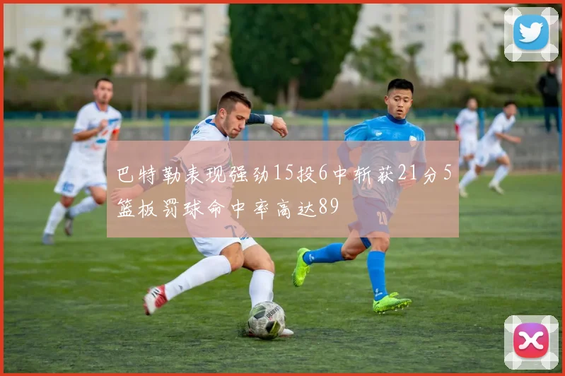巴特勒表现强劲15投6中斩获21分5篮板罚球命中率高达89