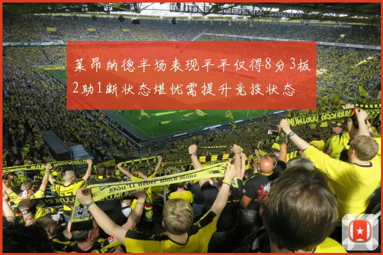 莱昂纳德半场表现平平仅得8分3板2助1断状态堪忧需提升竞技状态