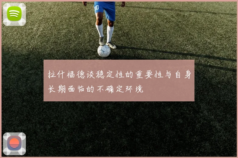 拉什福德谈稳定性的重要性与自身长期面临的不确定环境