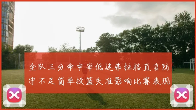 全队三分命中率低迷弗拉格直言防守不足简单投篮失准影响比赛表现