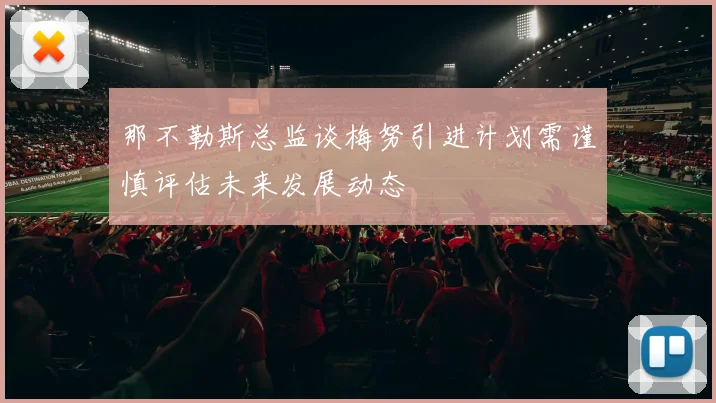 那不勒斯总监谈梅努引进计划需谨慎评估未来发展动态