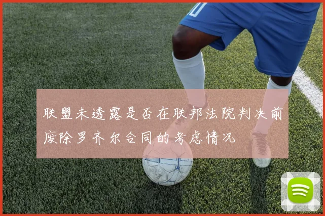 联盟未透露是否在联邦法院判决前废除罗齐尔合同的考虑情况
