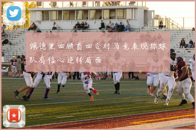 佩德里回顾首回合对马竞表现称球队有信心逆转局面