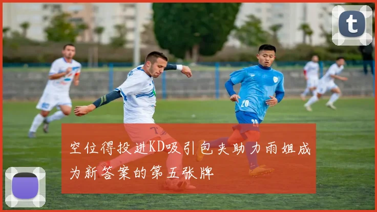 空位得投进KD吸引包夹助力雨姐成为新答案的第五张牌