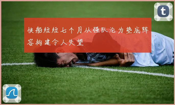 快船短短七个月从强队沦为垫底阵容构建令人失望