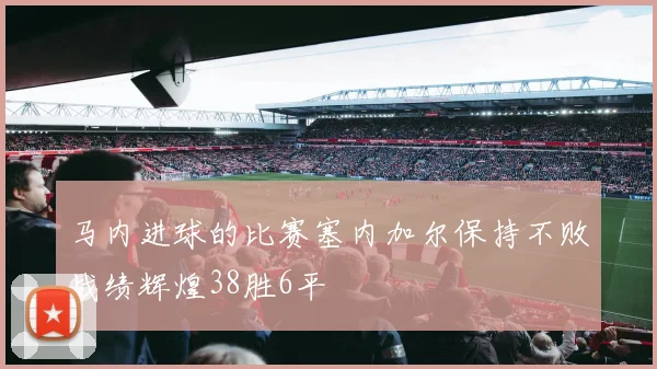 马内进球的比赛塞内加尔保持不败战绩辉煌38胜6平